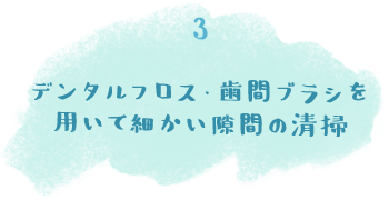 デンタルフロス・歯間ブラシを用いて細かい隙間の清掃