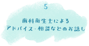 歯科衛生士によるアドバイス・相談などのお話し